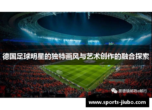 德国足球明星的独特画风与艺术创作的融合探索