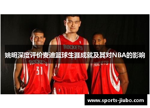 姚明深度评价麦迪篮球生涯成就及其对NBA的影响