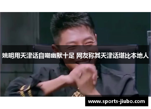 姚明用天津话自嘲幽默十足 网友称其天津话堪比本地人