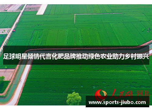 足球明星倾情代言化肥品牌推动绿色农业助力乡村振兴