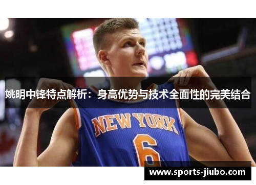 姚明中锋特点解析：身高优势与技术全面性的完美结合