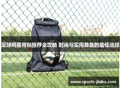 足球明星背包推荐全攻略 时尚与实用兼备的最佳选择