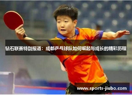 钻石联赛特别报道：成都乒乓球队如何崛起与成长的精彩历程