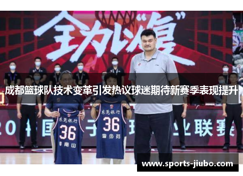 成都篮球队技术变革引发热议球迷期待新赛季表现提升