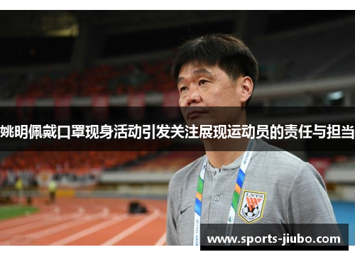 姚明佩戴口罩现身活动引发关注展现运动员的责任与担当