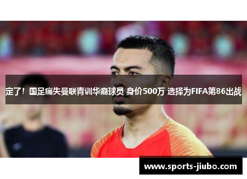 定了！国足痛失曼联青训华裔球员 身价500万 选择为FIFA第86出战