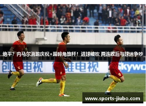 绝平?内马尔滑跪庆祝+踢碎角旗杆!进球被吹 两连败后与球迷争吵 绝平?内马尔滑跪庆祝+踢碎角旗杆!进球被吹 两连败后与球迷争吵