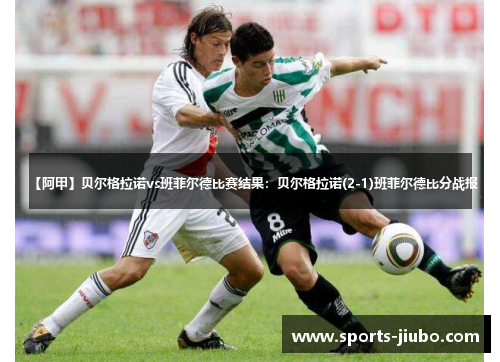 【阿甲】贝尔格拉诺vs班菲尔德比赛结果：贝尔格拉诺(2-1)班菲尔德比分战报